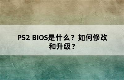 PS2 BIOS是什么？如何修改和升级？